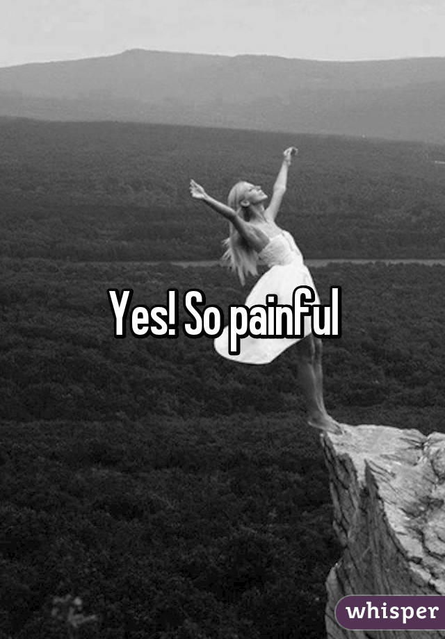 Yes! So painful