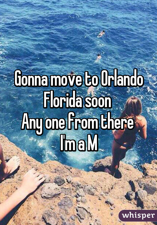 Gonna move to Orlando Florida soon 
Any one from there 
I'm a M