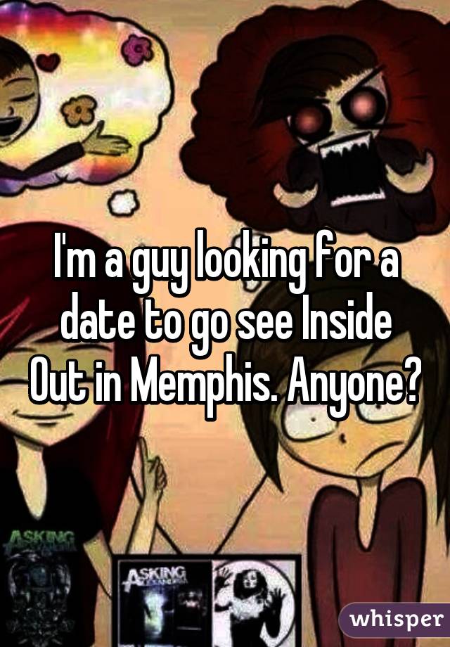 I'm a guy looking for a date to go see Inside Out in Memphis. Anyone?