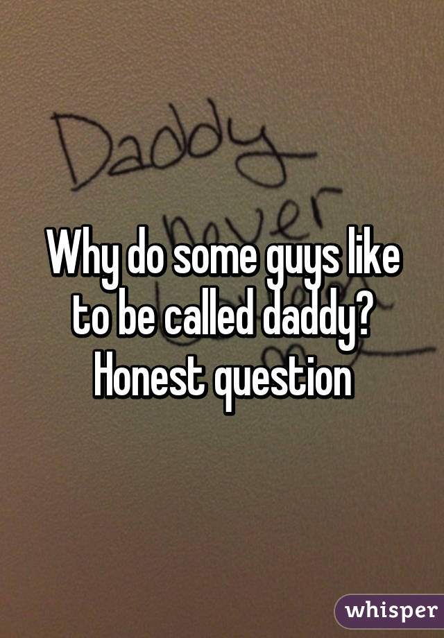 Why do some guys like to be called daddy?
Honest question