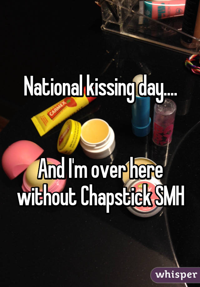 National kissing day....


And I'm over here without Chapstick SMH