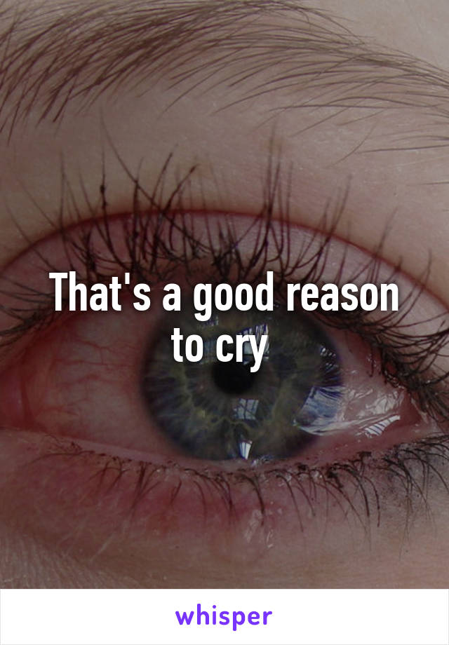 That's a good reason to cry 
