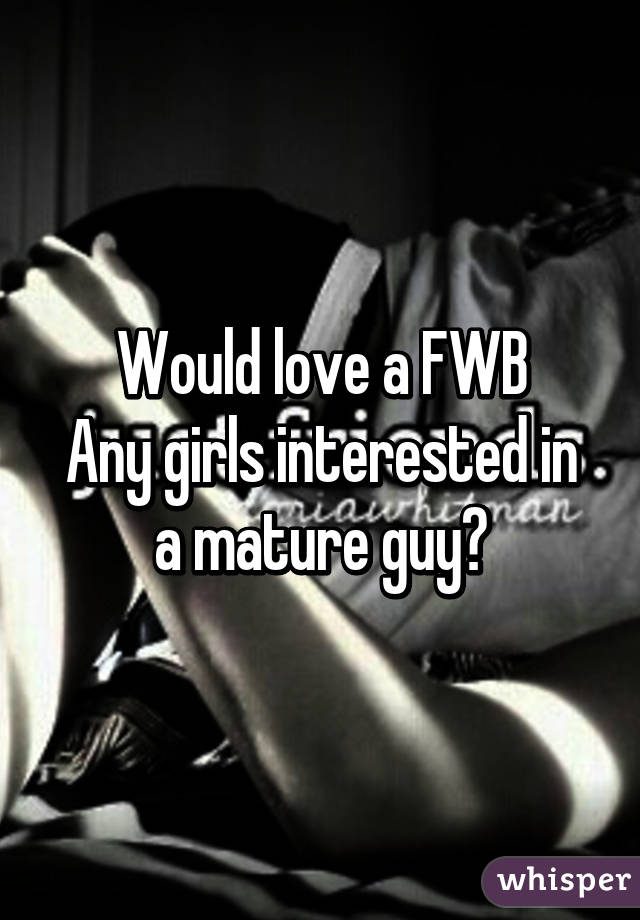 Would love a FWB
Any girls interested in a mature guy?