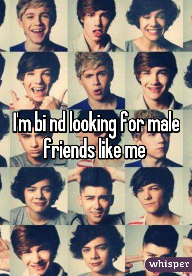 I'm bi nd looking for male friends like me 