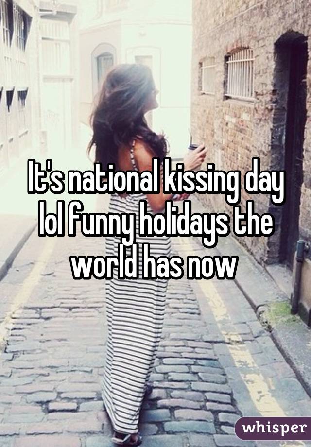 It's national kissing day lol funny holidays the world has now 