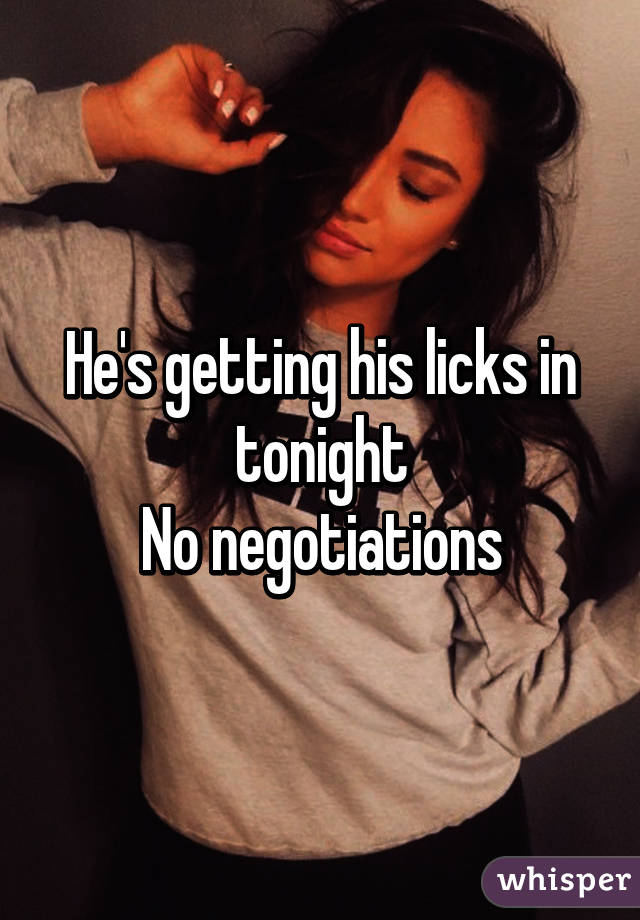 He's getting his licks in tonight
No negotiations