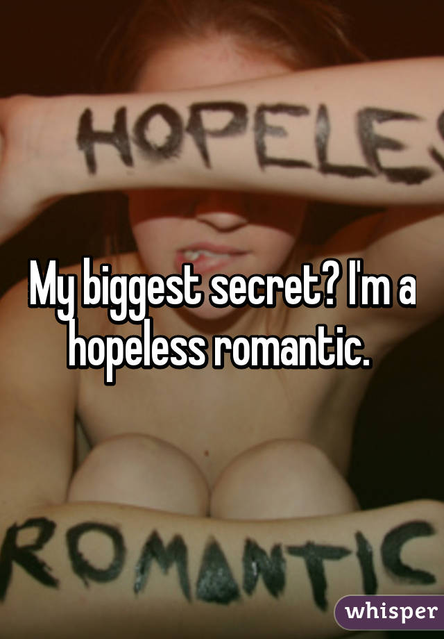 My biggest secret? I'm a hopeless romantic. 
