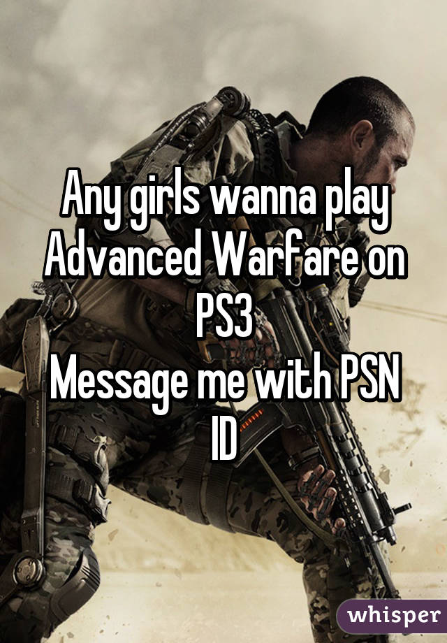 Any girls wanna play Advanced Warfare on PS3
Message me with PSN ID