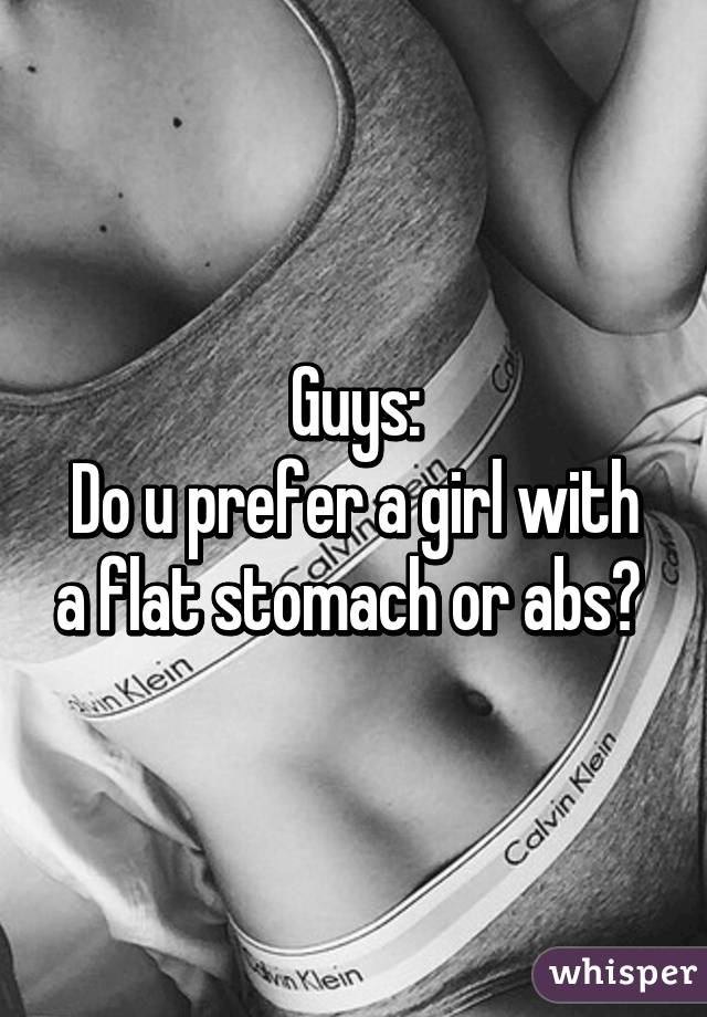 Guys:
Do u prefer a girl with a flat stomach or abs? 