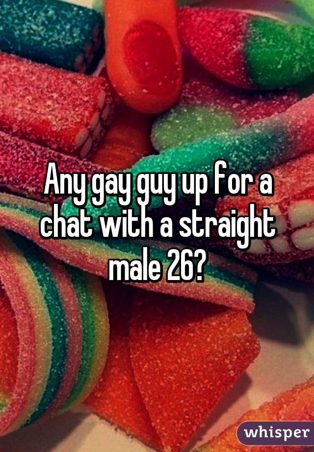 Any gay guy up for a chat with a straight male 26?