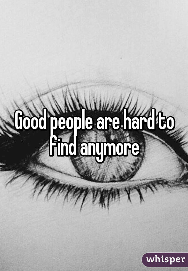 Good people are hard to find anymore