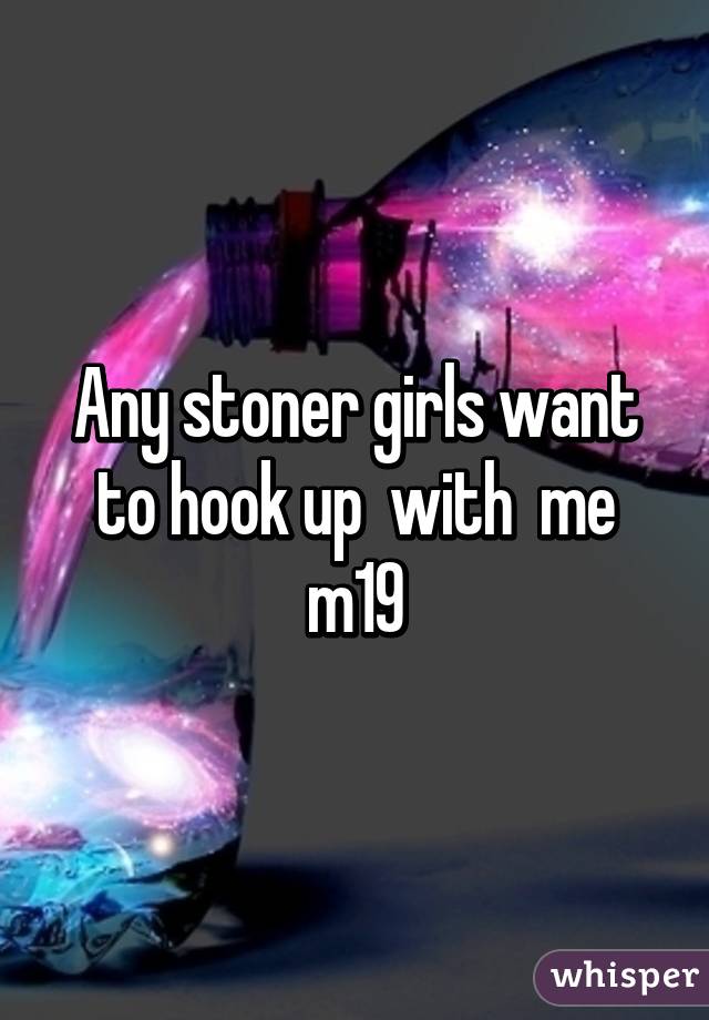 Any stoner girls want to hook up  with  me m19