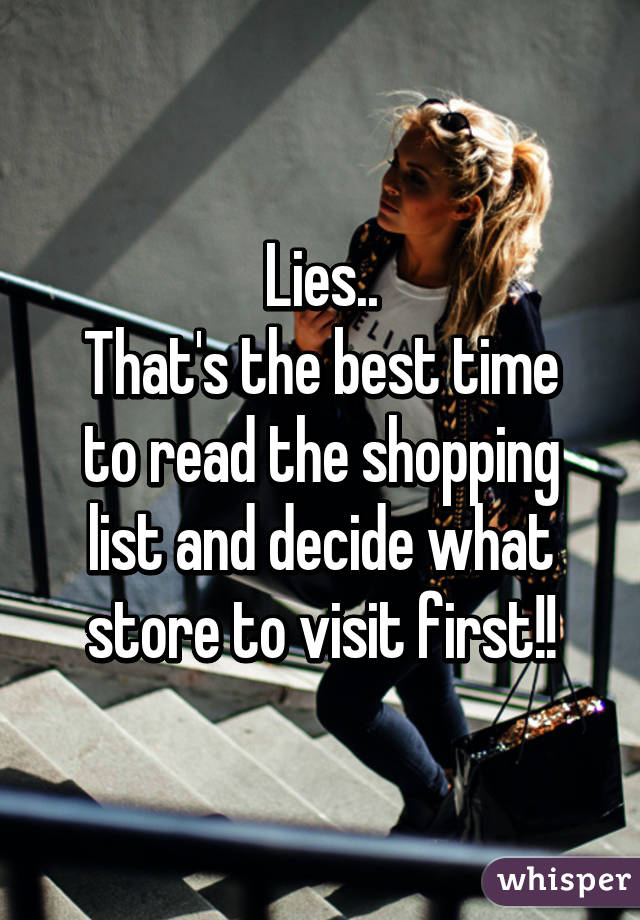 Lies..
That's the best time to read the shopping list and decide what store to visit first!!