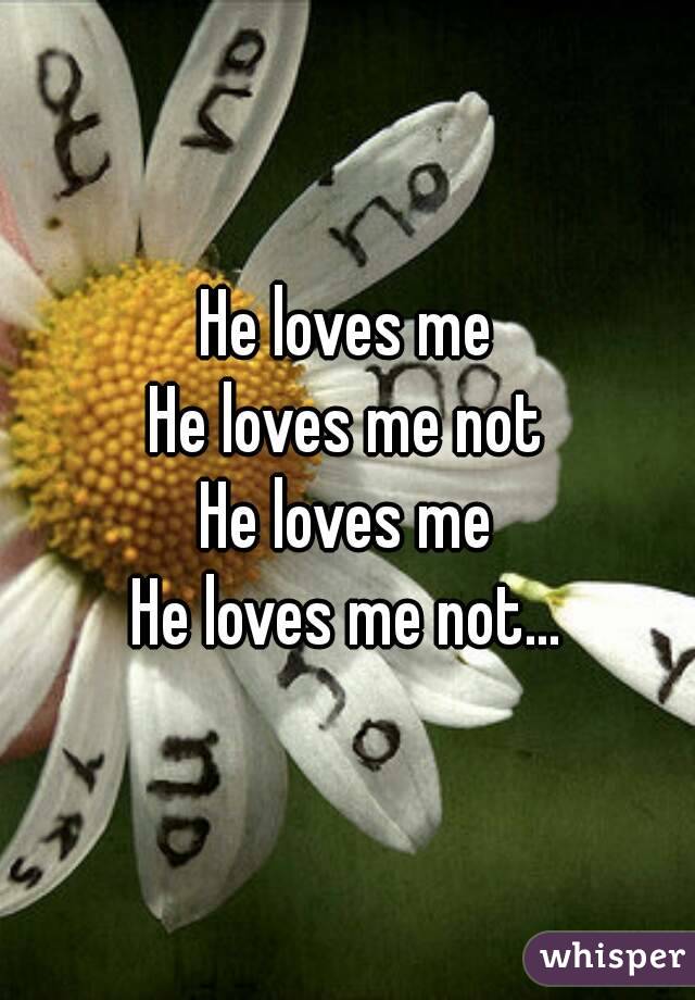 He loves me
He loves me not
He loves me
He loves me not...