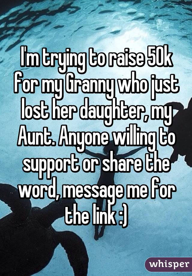 I'm trying to raise 50k for my Granny who just lost her daughter, my Aunt. Anyone willing to support or share the word, message me for the link :)