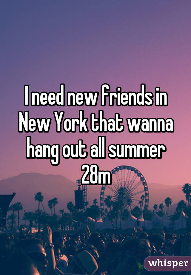 I need new friends in New York that wanna hang out all summer 28m