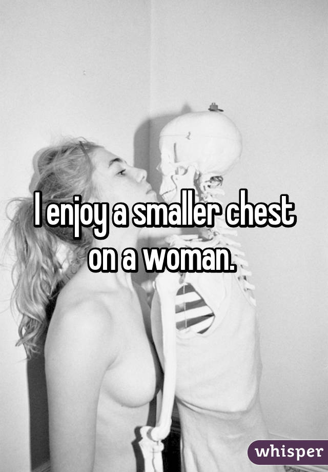I enjoy a smaller chest on a woman. 