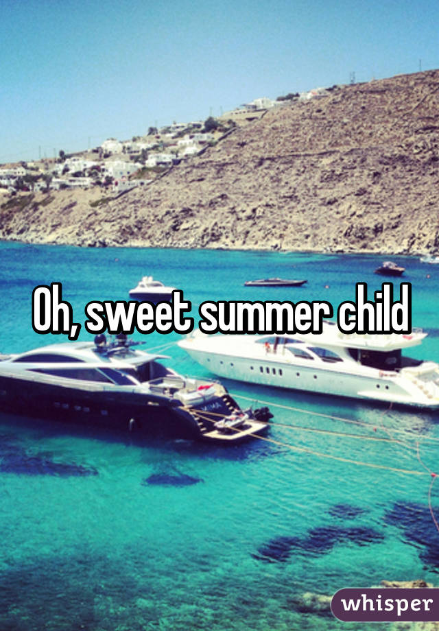 Oh, sweet summer child