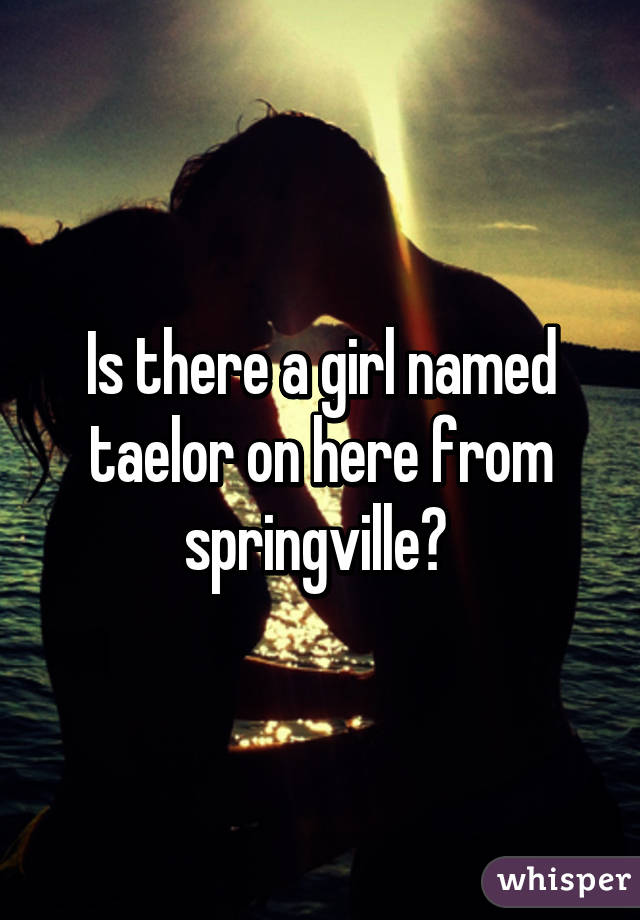 Is there a girl named taelor on here from springville? 