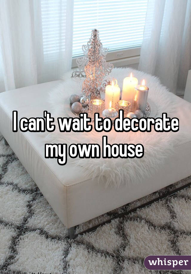 I can't wait to decorate my own house 