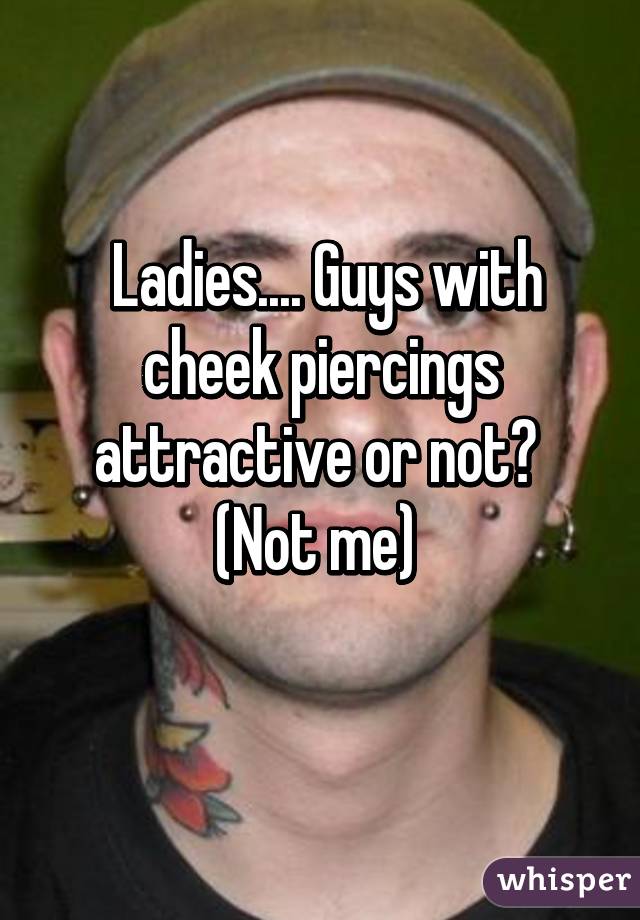  Ladies.... Guys with cheek piercings attractive or not? 
(Not me) 

