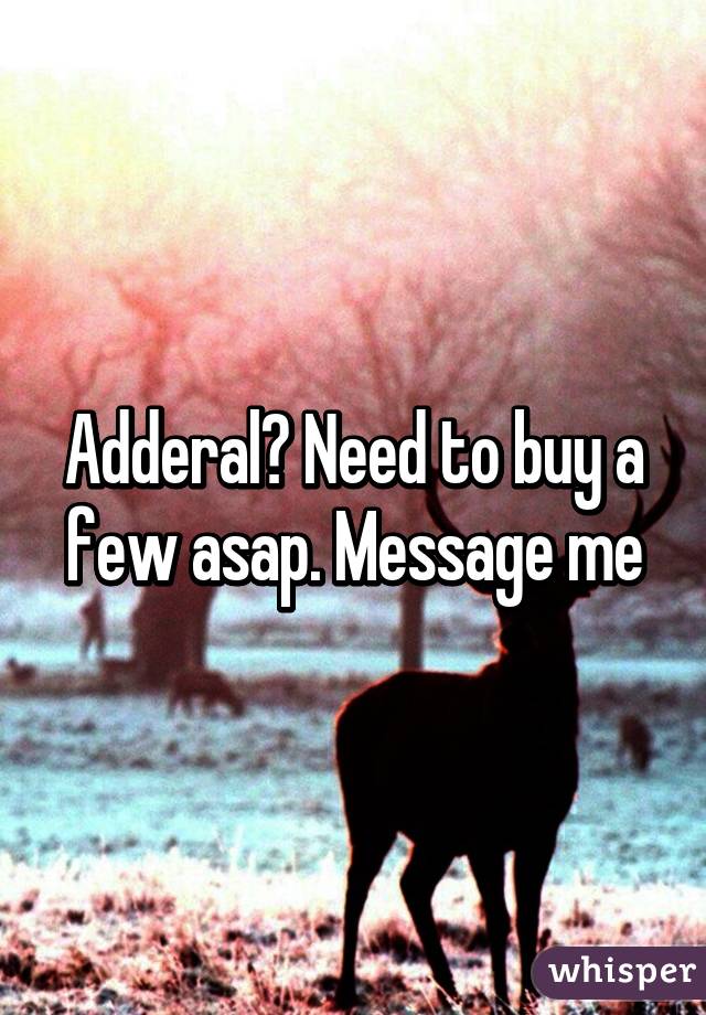 Adderal? Need to buy a few asap. Message me