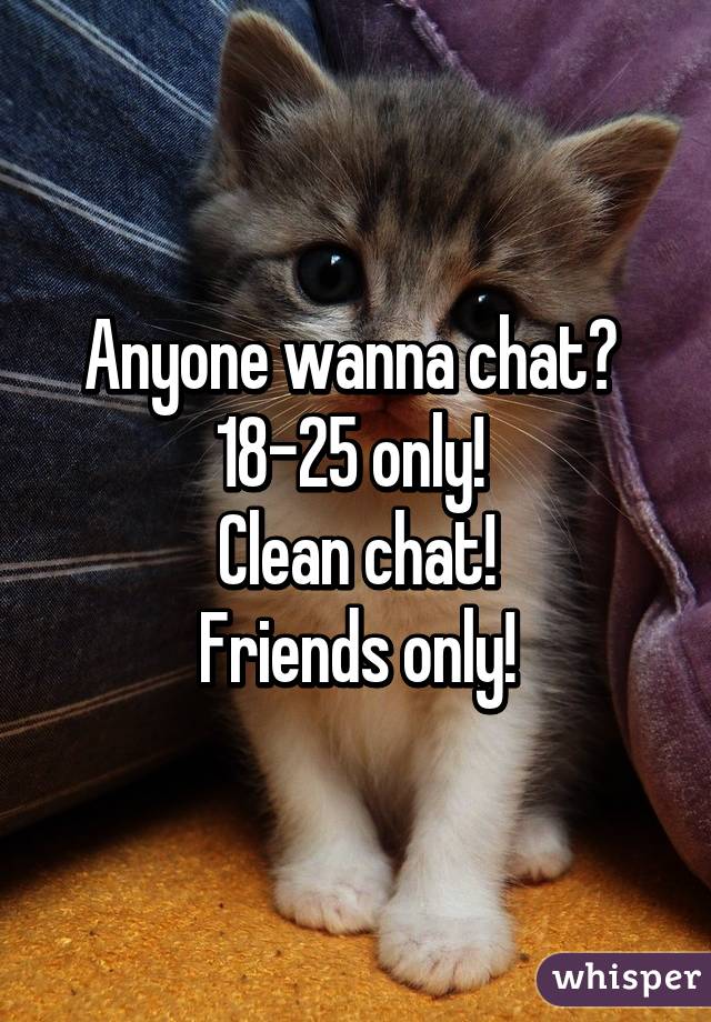 Anyone wanna chat? 
18-25 only! 
Clean chat!
Friends only!