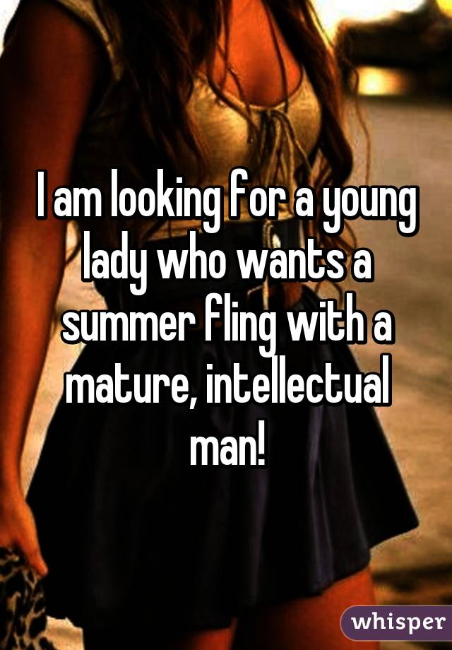 I am looking for a young lady who wants a summer fling with a mature, intellectual man!