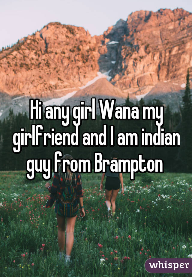 Hi any girl Wana my girlfriend and I am indian guy from Brampton 