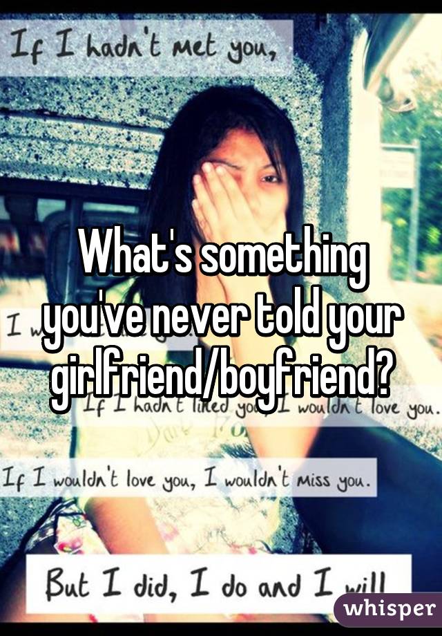 What's something you've never told your girlfriend/boyfriend?