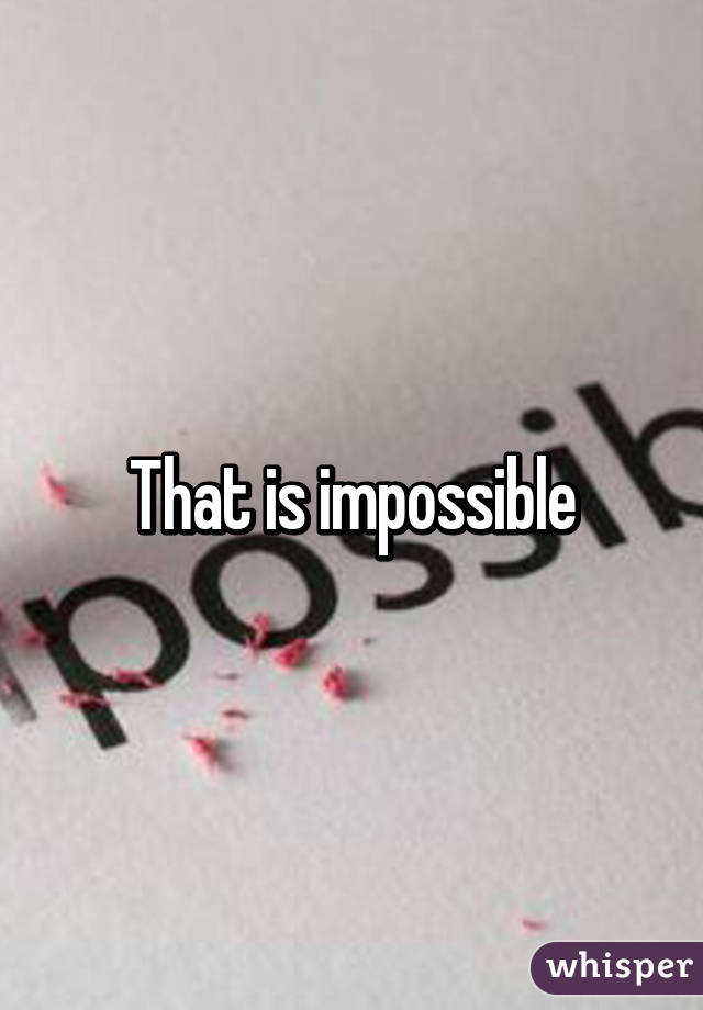 That is impossible