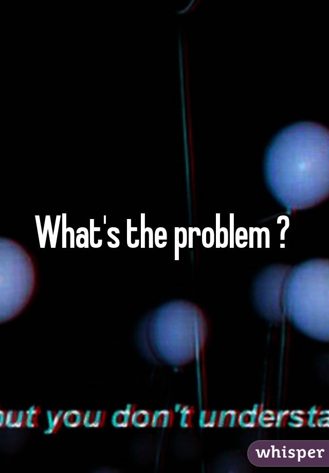 What's the problem ? 
