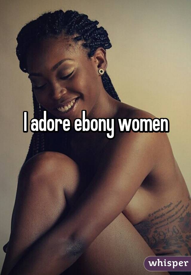 I adore ebony women
