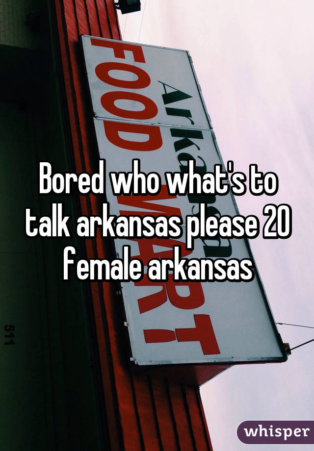 Bored who what's to talk arkansas please 20 female arkansas