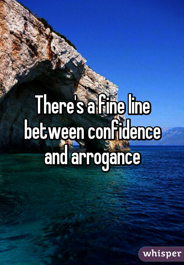 There's a fine line between confidence and arrogance