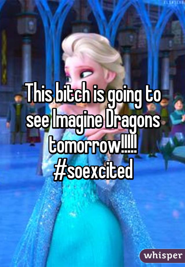 This bitch is going to see Imagine Dragons tomorrow!!!!!
#soexcited