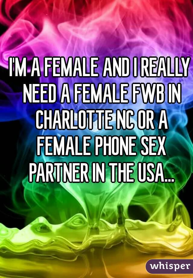 I'M A FEMALE AND I REALLY NEED A FEMALE FWB IN CHARLOTTE NC OR A FEMALE PHONE SEX PARTNER IN THE USA...