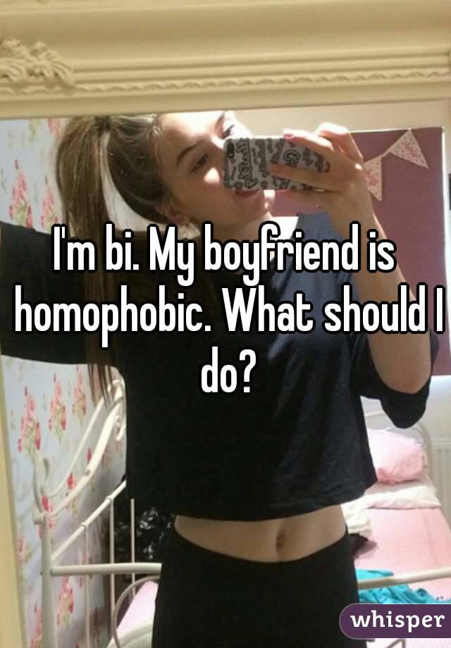 I'm bi. My boyfriend is homophobic. What should I do?