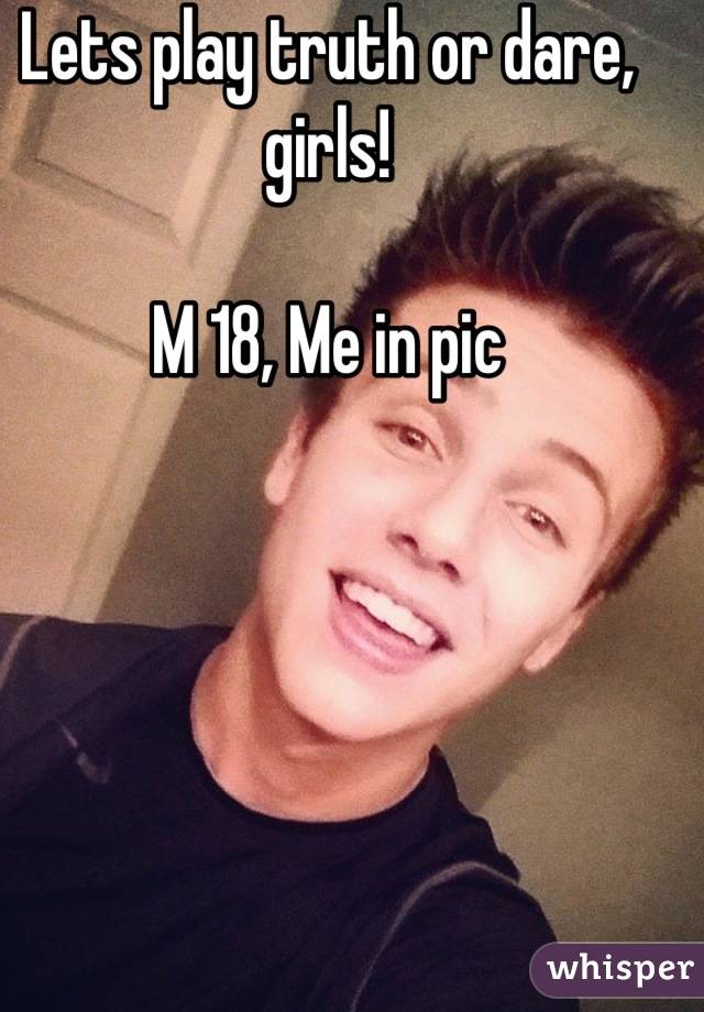 Lets play truth or dare, girls!

M 18, Me in pic