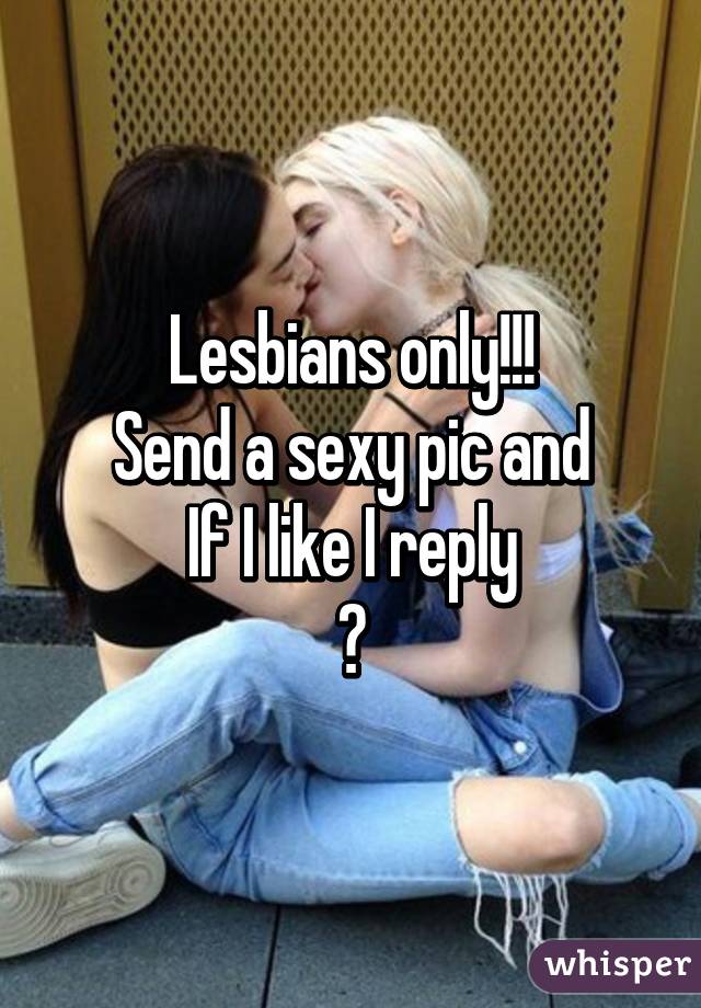 Lesbians only!!!
Send a sexy pic and
If I like I reply
😉