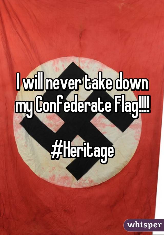 I will never take down my Confederate Flag!!!!

#Heritage