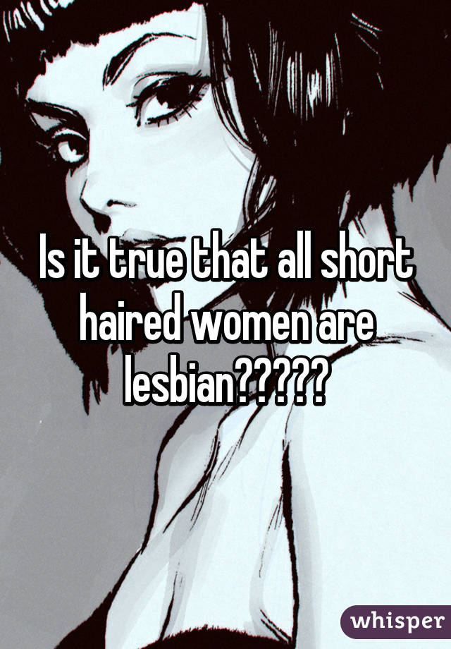 Is it true that all short haired women are lesbian?????