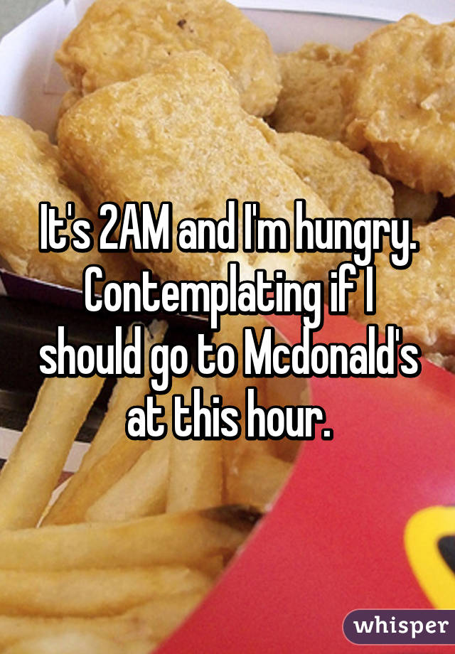 It's 2AM and I'm hungry.
Contemplating if I should go to Mcdonald's at this hour.