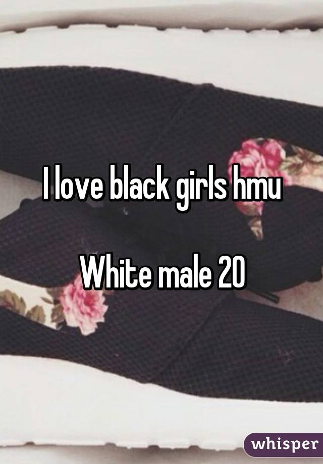 I love black girls hmu

White male 20
