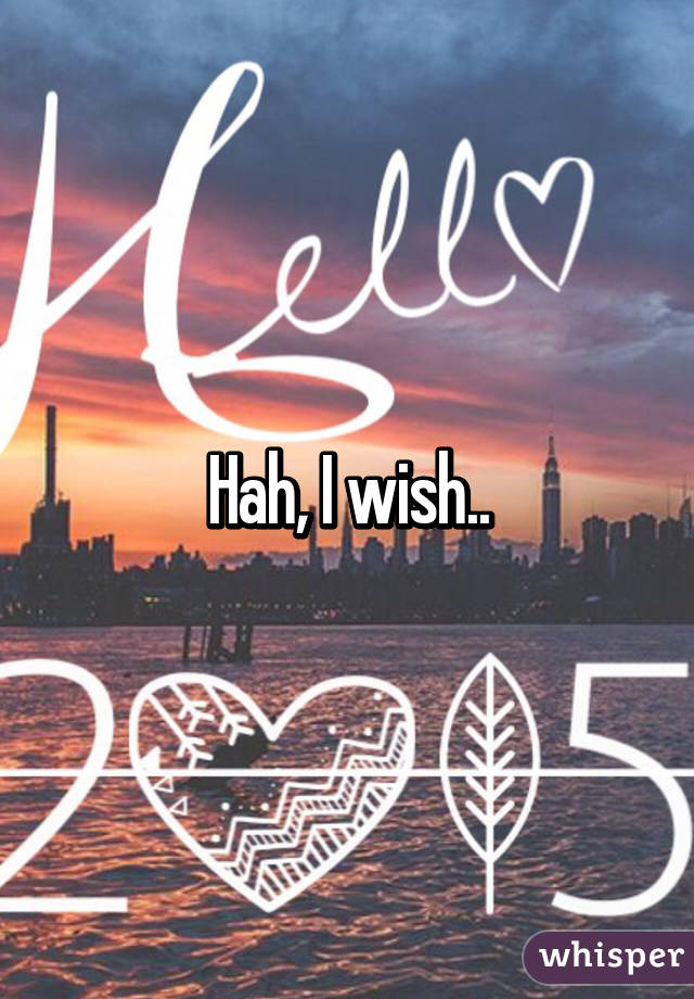 Hah, I wish..