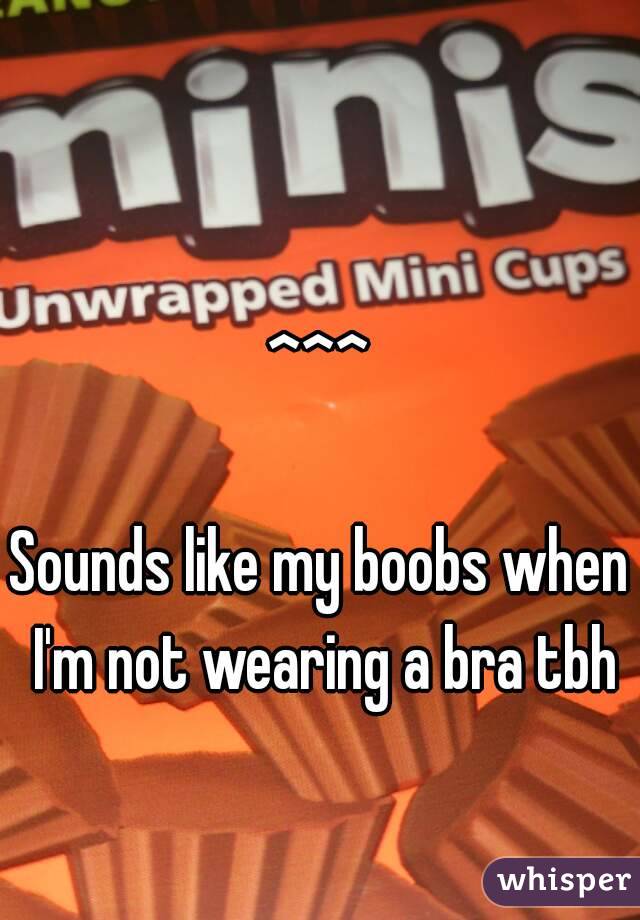 ^^^

Sounds like my boobs when I'm not wearing a bra tbh