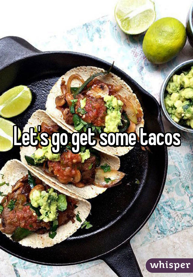 Let's go get some tacos