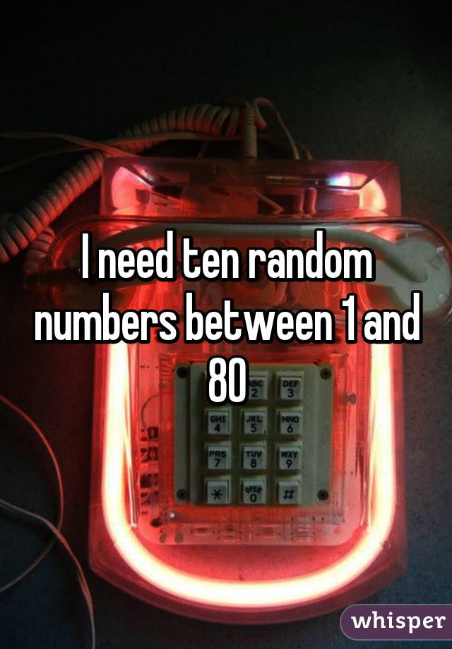 I need ten random numbers between 1 and 80