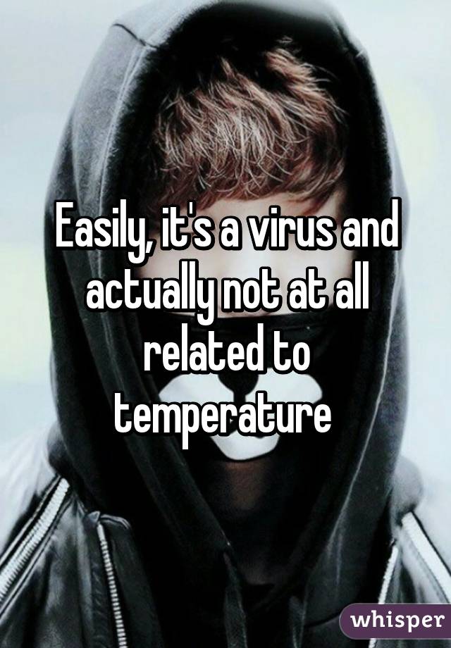 Easily, it's a virus and actually not at all related to temperature 