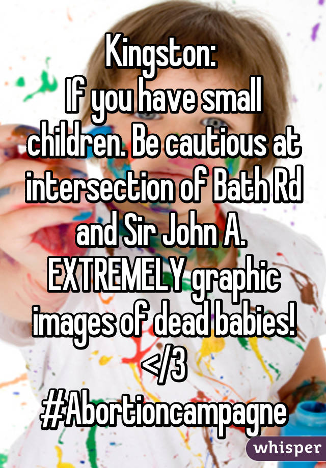 Kingston: 
If you have small children. Be cautious at intersection of Bath Rd and Sir John A. 
EXTREMELY graphic images of dead babies! </3
#Abortioncampagne